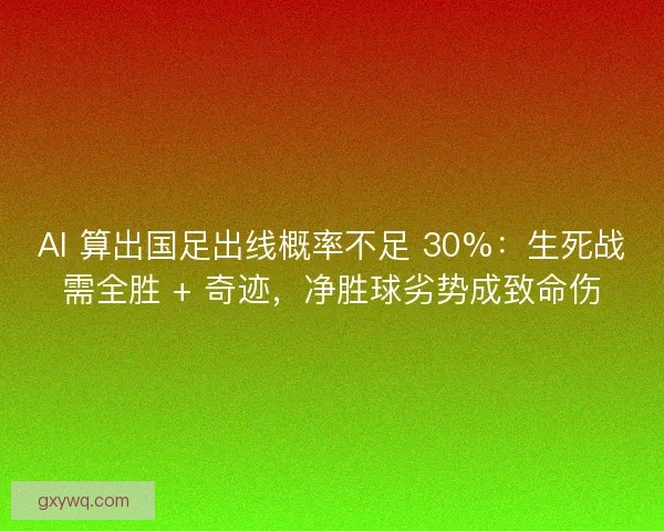 AI 算出国足出线概率不足 30%:生死战需全胜 + 奇迹,净胜球劣势成致命伤 AI 算出国足出线概率不足 30%:生死战需全胜 + 奇迹,净胜球劣势成致命伤