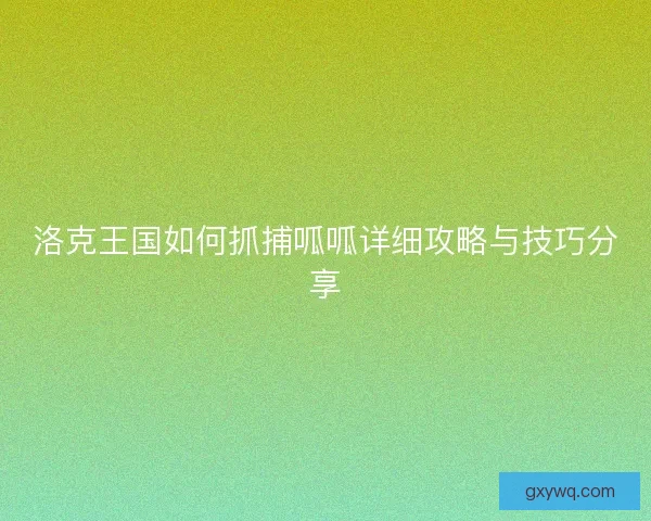 洛克王国如何抓捕呱呱详细攻略与技巧分享