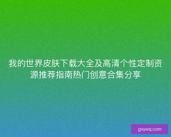 我的世界皮肤下载大全及高清个性定制资源推荐指南热门创意合集分享