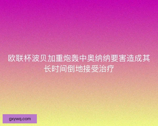 欧联杯波贝加重炮轰中奥纳纳要害造成其长时间倒地接受治疗