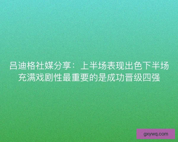 吕迪格社媒分享：上半场表现出色下半场充满戏剧性最重要的是成功晋级四强