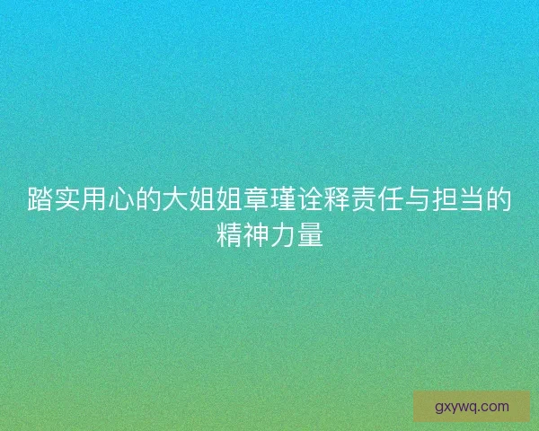 踏实用心的大姐姐章瑾诠释责任与担当的精神力量