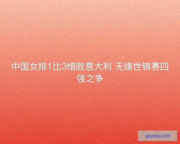 中国女排1比3惜败意大利 无缘世锦赛四强之争
